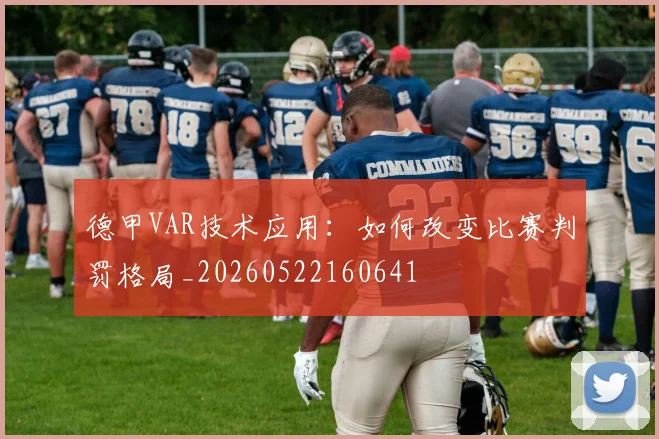 德甲VAR技术应用:如何改变比赛判罚格局_20260522160641
