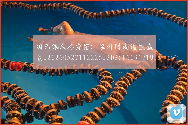 姆巴佩风格穿搭:场外时尚造型盘点_20260527112225_20260609171958
