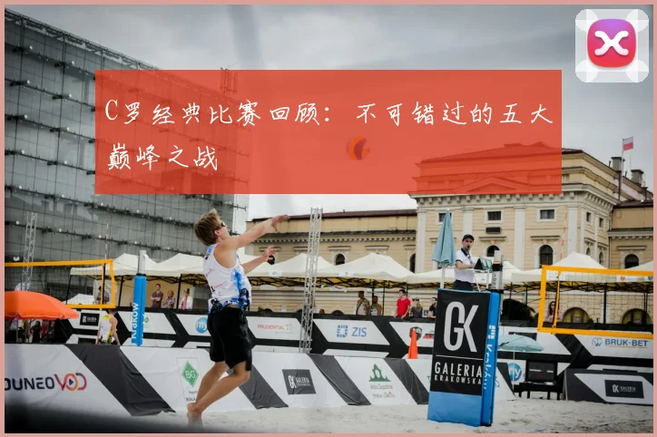 C罗经典比赛回顾:不可错过的五大巅峰之战