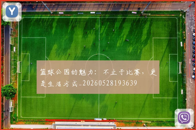 篮球公园的魅力:不止于比赛,更是生活方式_20260528193639