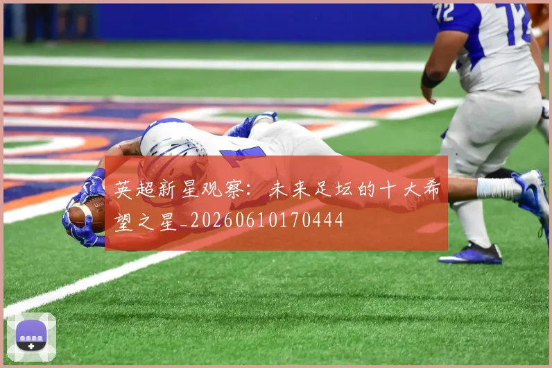 英超新星观察:未来足坛的十大希望之星_20260610170444