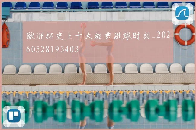 欧洲杯史上十大经典进球时刻_20260528193403