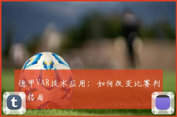 德甲VAR技术应用：如何改变比赛判罚格局