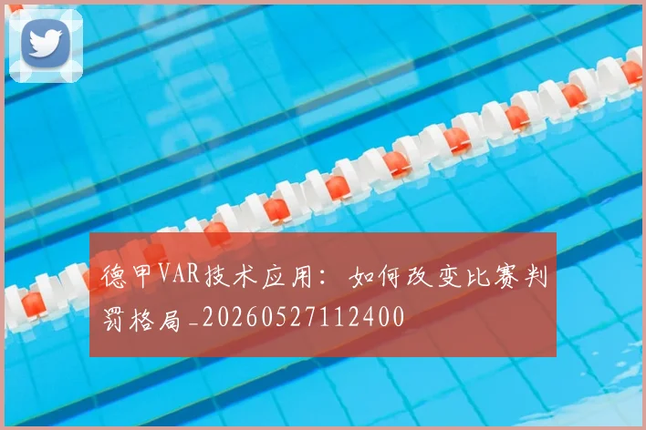 德甲VAR技术应用：如何改变比赛判罚格局_20260527112400