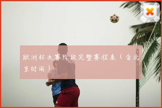 欧洲杯决赛阶段完整赛程表（含北京时间）