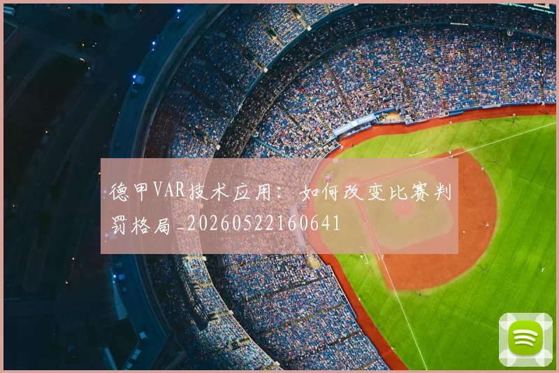 德甲VAR技术应用：如何改变比赛判罚格局_20260522160641