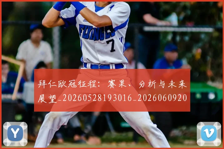 拜仁欧冠征程:赛果、分析与未来展望_20260528193016_20260609201027