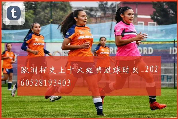 欧洲杯史上十大经典进球时刻_20260528193403