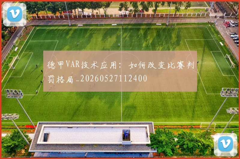德甲VAR技术应用：如何改变比赛判罚格局_20260527112400